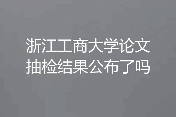 浙江工商大学论文抽检结果公布了吗