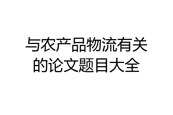 与农产品物流有关的论文题目大全