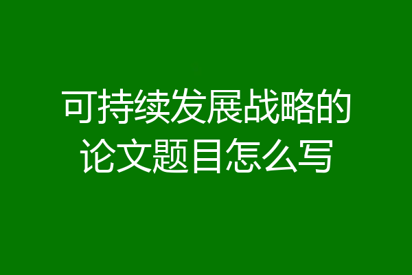 可持续发展战略的论文题目怎么写