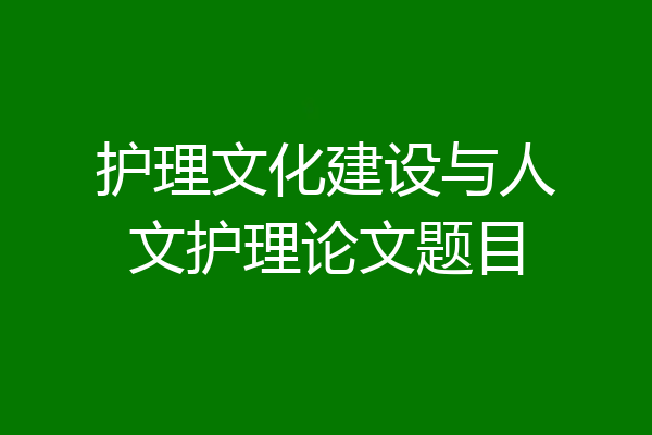 护理文化建设与人文护理论文题目