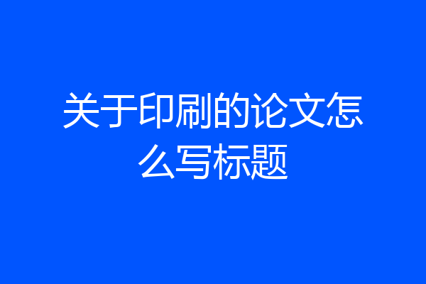 关于印刷的论文怎么写标题