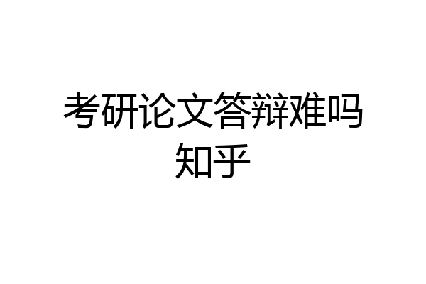 考研论文答辩难吗知乎