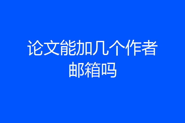 论文能加几个作者邮箱吗