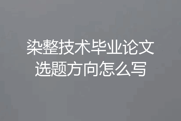 染整技术毕业论文选题方向怎么写