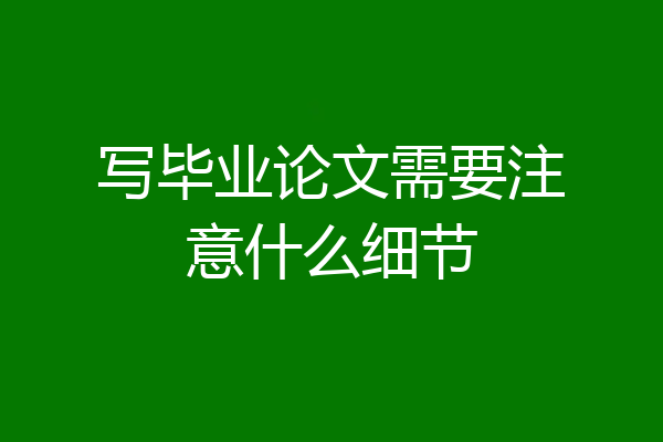 写毕业论文需要注意什么细节