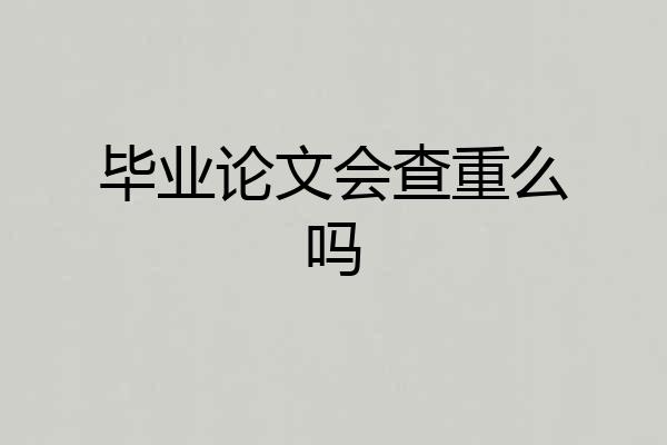 毕业论文会查重么吗