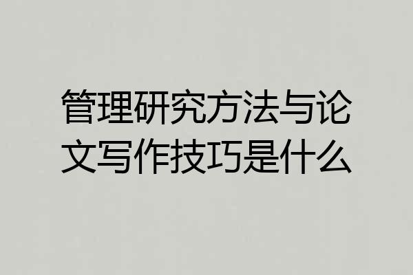 管理研究方法与论文写作技巧是什么