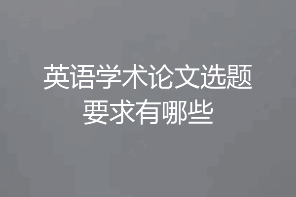 英语学术论文选题要求有哪些