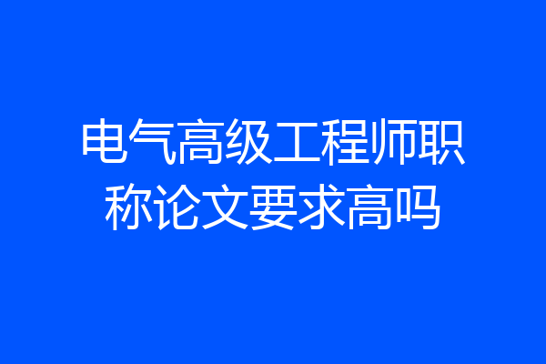 电气高级工程师职称论文要求高吗