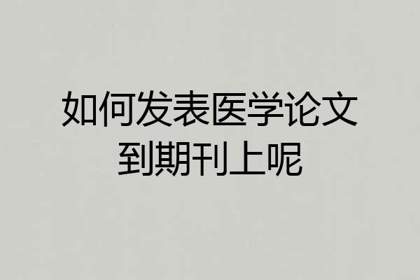 如何发表医学论文到期刊上呢