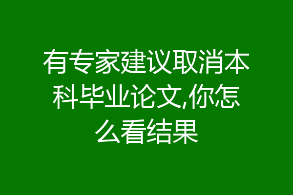 有专家建议取消本科毕业论文,你怎么看结果