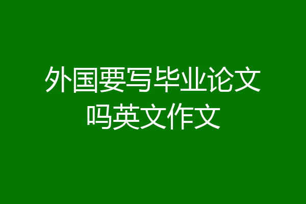 外国要写毕业论文吗英文作文