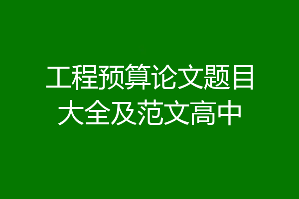 工程预算论文题目大全及范文高中