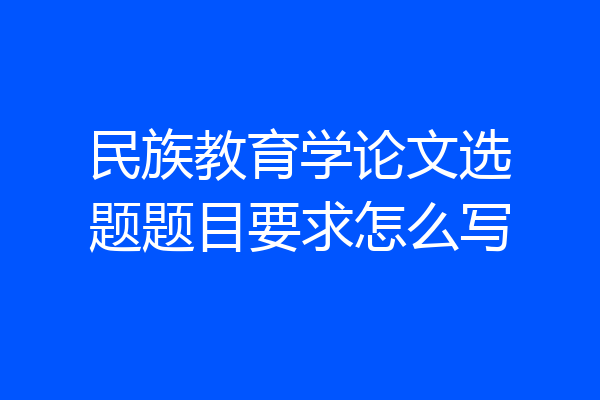 民族教育学论文选题题目要求怎么写