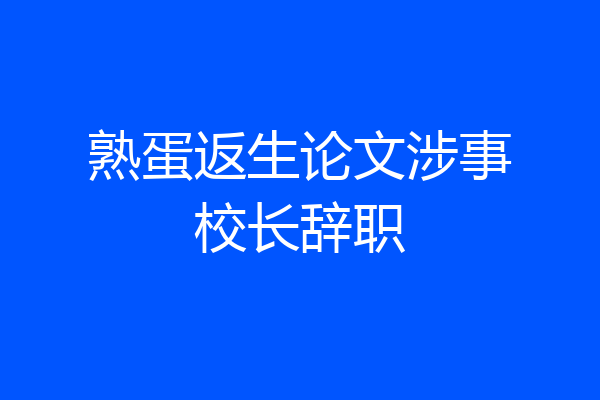 熟蛋返生论文涉事校长辞职