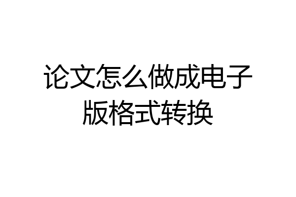 论文怎么做成电子版格式转换