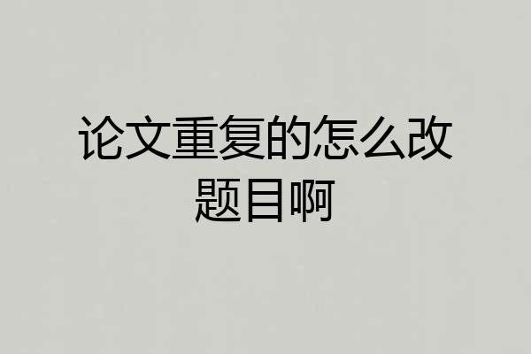 论文重复的怎么改题目啊