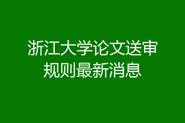浙江大学论文送审规则最新消息