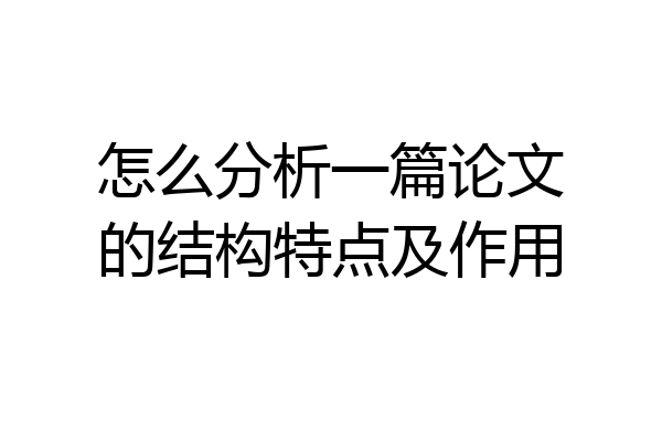 怎么分析一篇论文的结构特点及作用