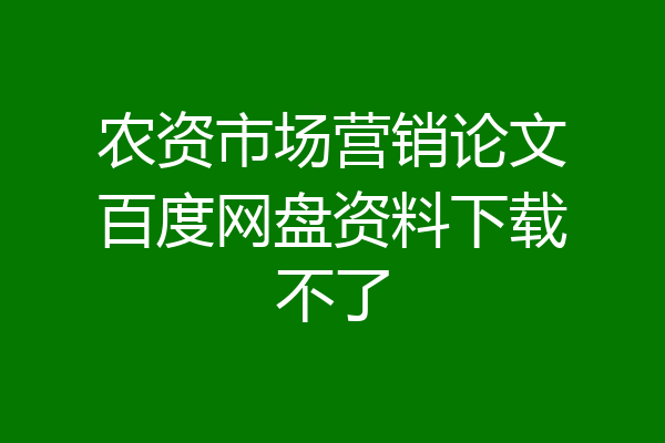 农资市场营销论文百度网盘资料下载不了