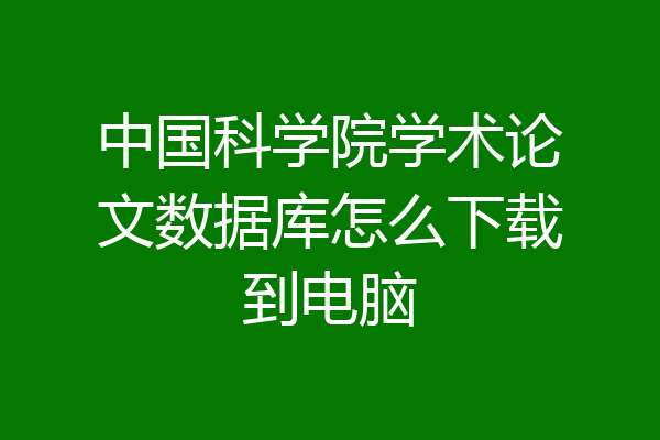 中国科学院学术论文数据库怎么下载到电脑