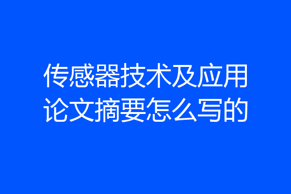 传感器技术及应用论文摘要怎么写的