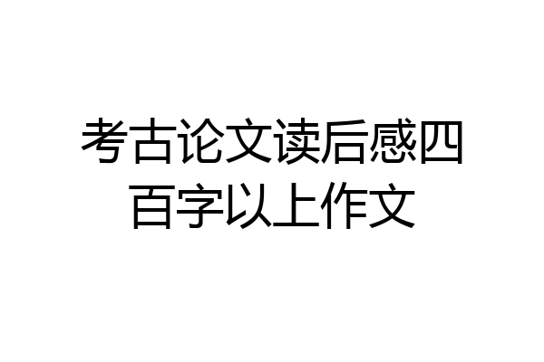 考古论文读后感四百字以上作文