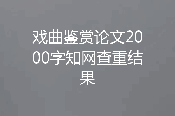 戏曲鉴赏论文2000字知网查重结果
