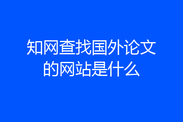 知网查找国外论文的网站是什么