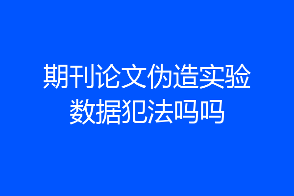 期刊论文伪造实验数据犯法吗吗