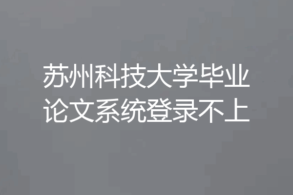 苏州科技大学毕业论文系统登录不上
