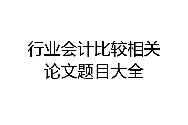 行业会计比较相关论文题目大全