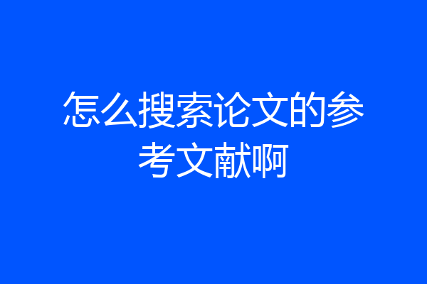 怎么搜索论文的参考文献啊