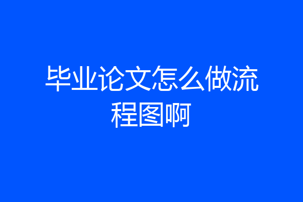 毕业论文怎么做流程图啊