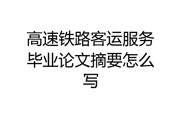 高速铁路客运服务毕业论文摘要怎么写
