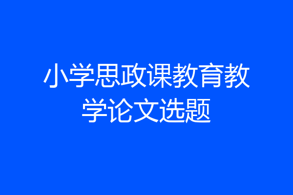 小学思政课教育教学论文选题