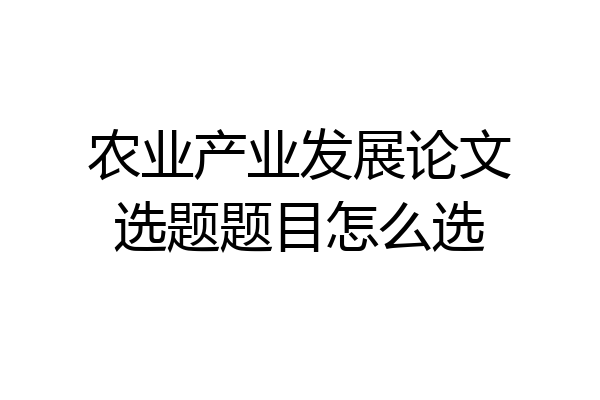 农业产业发展论文选题题目怎么选