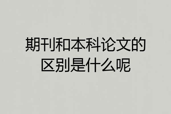期刊和本科论文的区别是什么呢