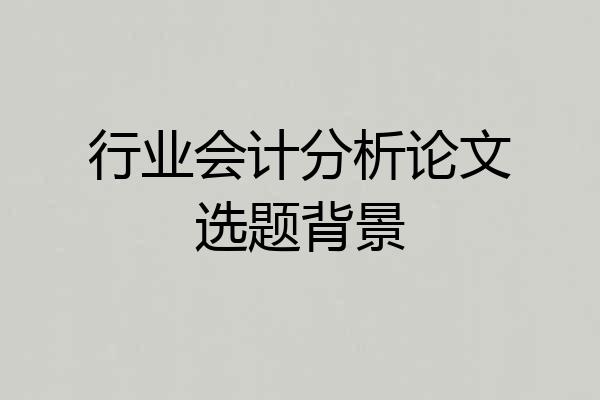 行业会计分析论文选题背景
