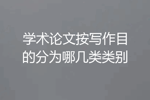 学术论文按写作目的分为哪几类类别