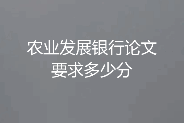 农业发展银行论文要求多少分