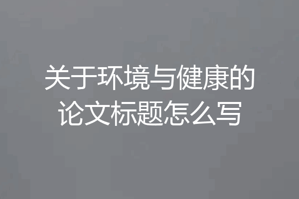 关于环境与健康的论文标题怎么写