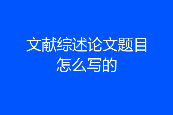 文献综述论文题目怎么写的