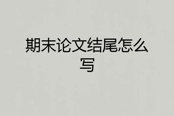 期末论文结尾怎么写