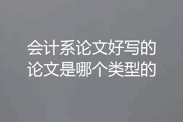 会计系论文好写的论文是哪个类型的