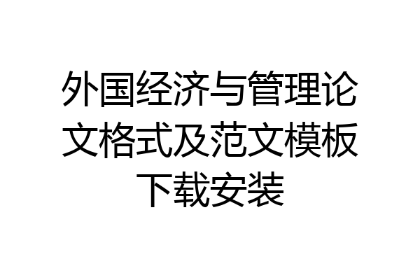 外国经济与管理论文格式及范文模板下载安装