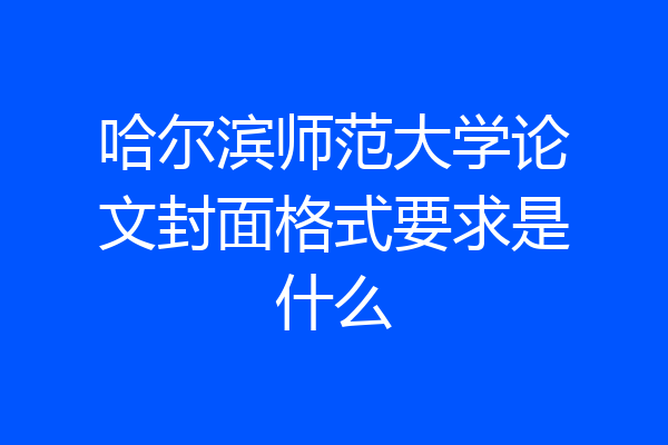 哈尔滨师范大学论文封面格式要求是什么