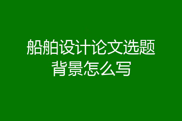 船舶设计论文选题背景怎么写