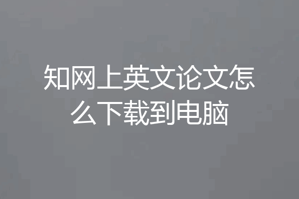 知网上英文论文怎么下载到电脑