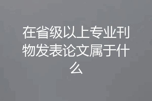 在省级以上专业刊物发表论文属于什么